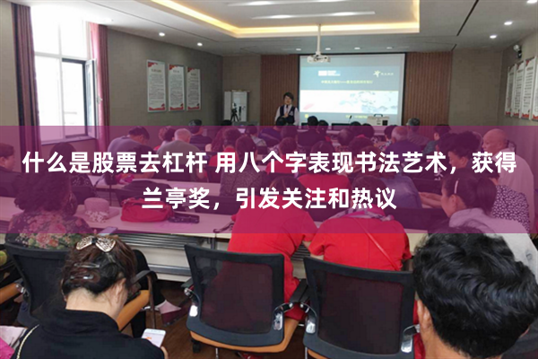 什么是股票去杠杆 用八个字表现书法艺术，获得兰亭奖，引发关注和热议