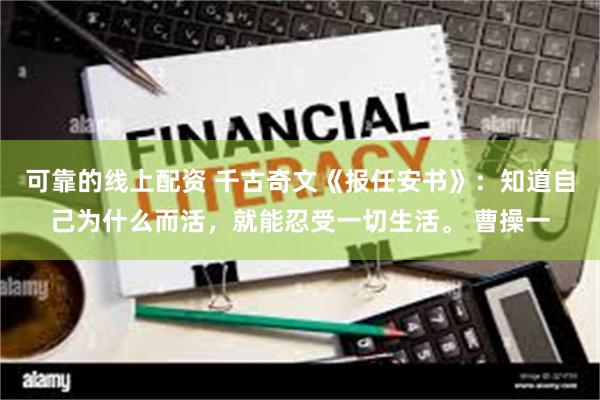 可靠的线上配资 千古奇文《报任安书》：知道自己为什么而活，就能忍受一切生活。 曹操一