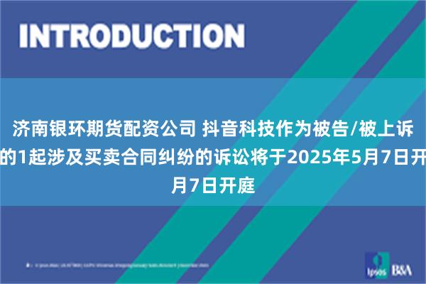 济南银环期货配资公司 抖音科技作为被告/被上诉人的1起涉及买卖合同纠纷的诉讼将于2025年5月7日开庭