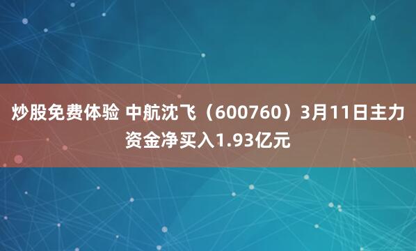 炒股免费体验 中航沈飞（600760）3月11日主力资金净买入1.93亿元