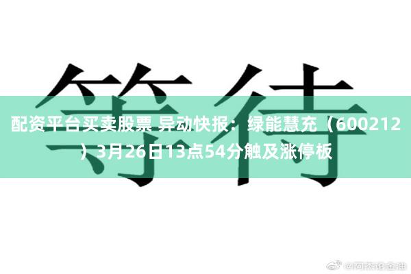 配资平台买卖股票 异动快报：绿能慧充（600212）3月26日13点54分触及涨停板