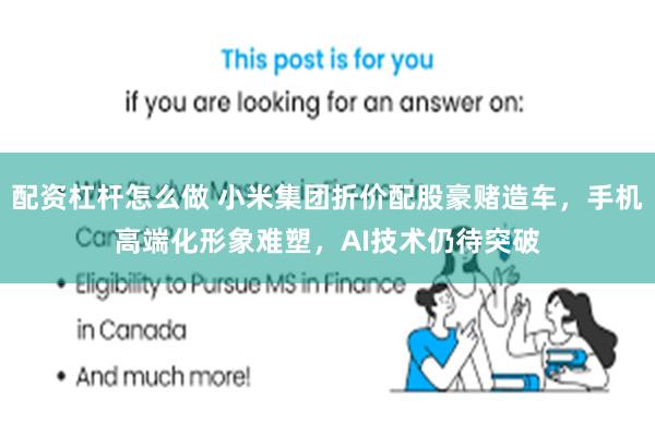 配资杠杆怎么做 小米集团折价配股豪赌造车，手机高端化形象难塑，AI技术仍待突破