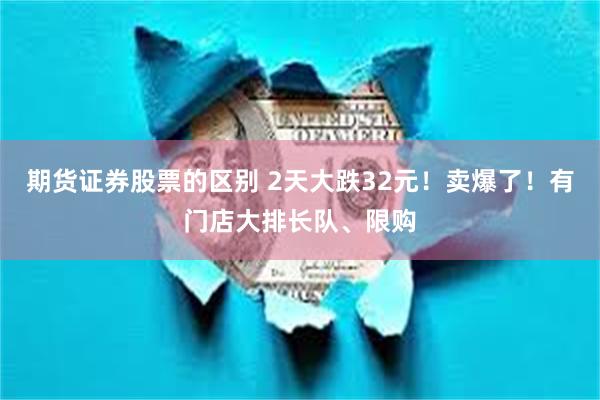 期货证券股票的区别 2天大跌32元！卖爆了！有门店大排长队、限购