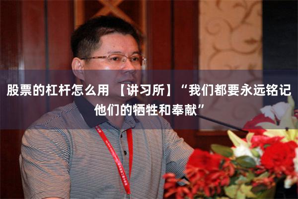股票的杠杆怎么用 【讲习所】“我们都要永远铭记他们的牺牲和奉献”