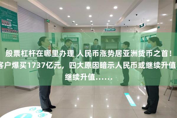 股票杠杆在哪里办理 人民币涨势居亚洲货币之首！9月客户爆买1737亿元，四大原因暗示人民币或继续升值……