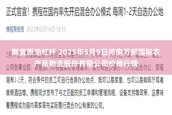 期货原油杠杆 2025年5月9日河南万邦国际农产品物流股份有限公司价格行情
