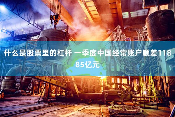 什么是股票里的杠杆 一季度中国经常账户顺差11885亿元
