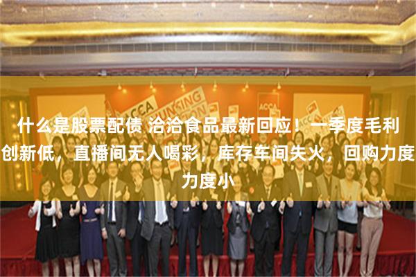 什么是股票配债 洽洽食品最新回应！一季度毛利率创新低，直播间无人喝彩，库存车间失火，回购力度小