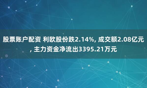 股票账户配资 利欧股份跌2.14%, 成交额2.08亿元, 主力资金净流出3395.21万元