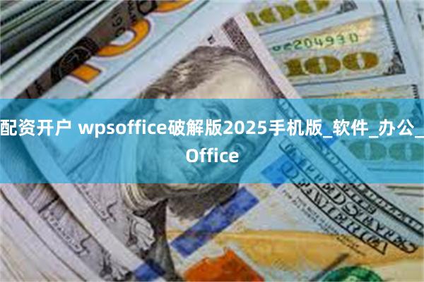 配资开户 wpsoffice破解版2025手机版_软件_办公_Office