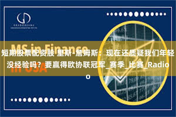 短期股票配资股 里斯-詹姆斯：现在还质疑我们年轻没经验吗？要赢得欧协联冠军_赛季_比赛_Radio