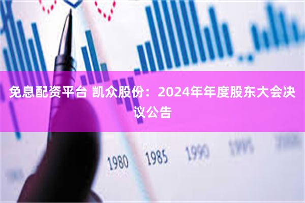 免息配资平台 凯众股份：2024年年度股东大会决议公告