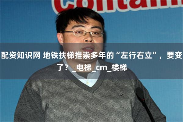 配资知识网 地铁扶梯推崇多年的“左行右立”，要变了？_电梯_cm_楼梯