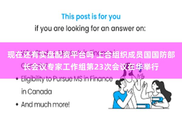 现在还有实盘配资平台吗 上合组织成员国国防部长会议专家工作组第23次会议在华举行
