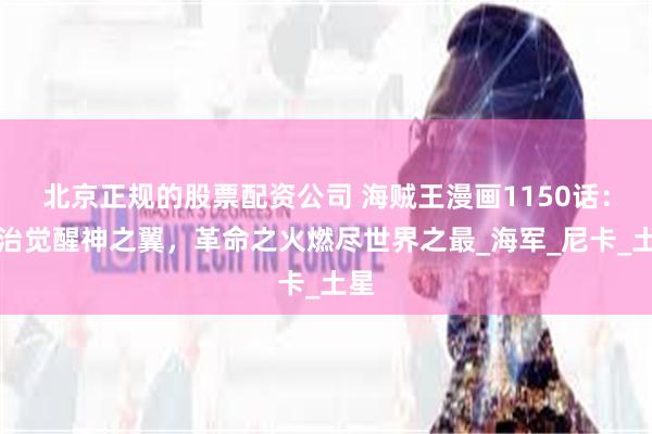 北京正规的股票配资公司 海贼王漫画1150话：山治觉醒神之翼，革命之火燃尽世界之最_海军_尼卡_土星