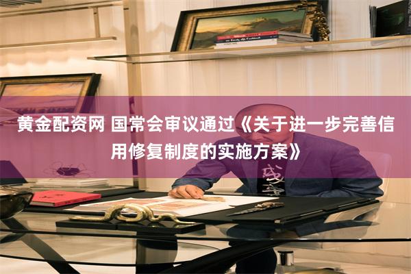 黄金配资网 国常会审议通过《关于进一步完善信用修复制度的实施方案》