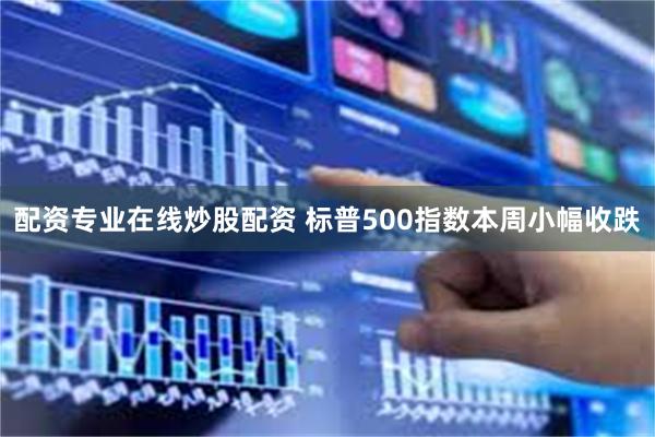 配资专业在线炒股配资 标普500指数本周小幅收跌