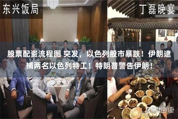 股票配资流程图 突发，以色列股市暴跌！伊朗逮捕两名以色列特工！特朗普警告伊朗！
