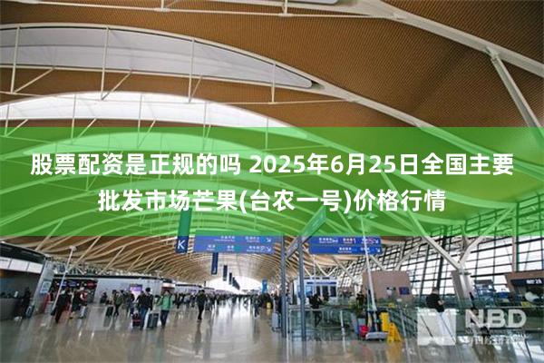股票配资是正规的吗 2025年6月25日全国主要批发市场芒果(台农一号)价格行情