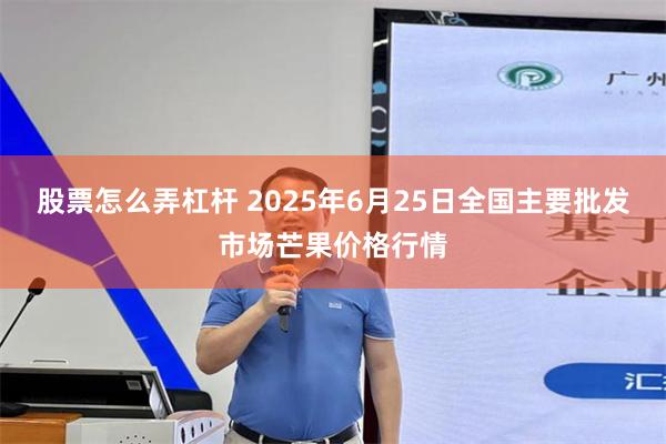 股票怎么弄杠杆 2025年6月25日全国主要批发市场芒果价格行情
