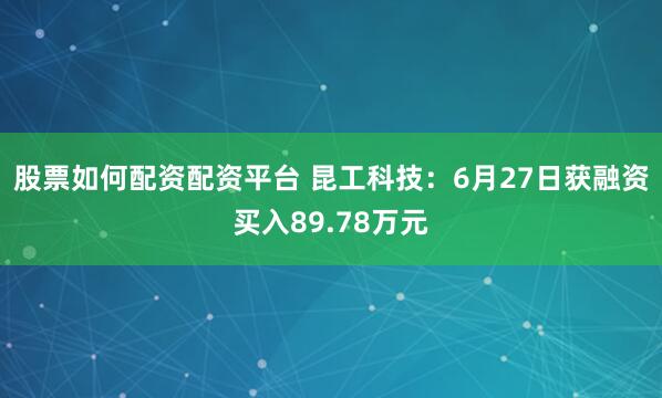 股票如何配资配资平台 昆工科技：6月27日获融资买入89.78万元