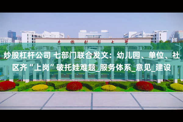 炒股杠杆公司 七部门联合发文：幼儿园、单位、社区齐“上岗”破托娃难题_服务体系_意见_建设