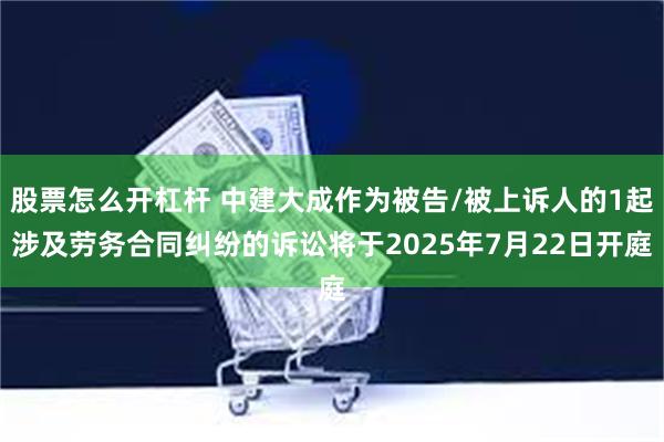 股票怎么开杠杆 中建大成作为被告/被上诉人的1起涉及劳务合同纠纷的诉讼将于2025年7月22日开庭