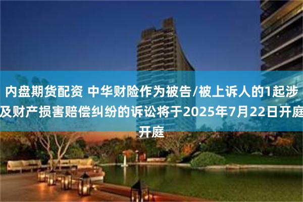 内盘期货配资 中华财险作为被告/被上诉人的1起涉及财产损害赔偿纠纷的诉讼将于2025年7月22日开庭