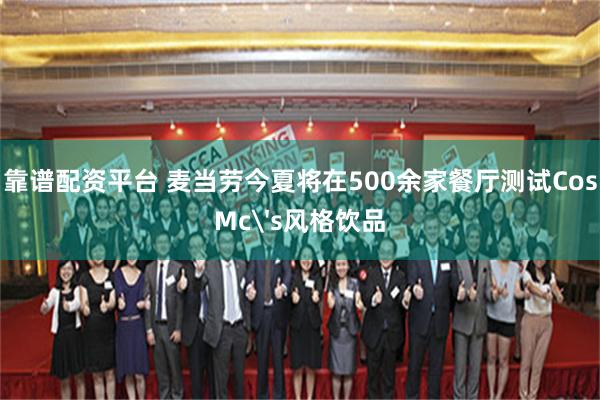 靠谱配资平台 麦当劳今夏将在500余家餐厅测试CosMc's风格饮品