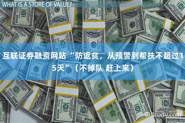 互联证劵融资网站 “防返贫，从预警到帮扶不超过15天”（不掉队 赶上来）