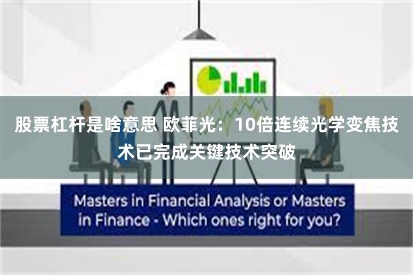 股票杠杆是啥意思 欧菲光：10倍连续光学变焦技术已完成关键技术突破