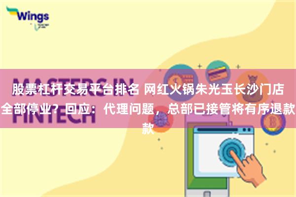 股票杠杆交易平台排名 网红火锅朱光玉长沙门店全部停业？回应：代理问题，总部已接管将有序退款