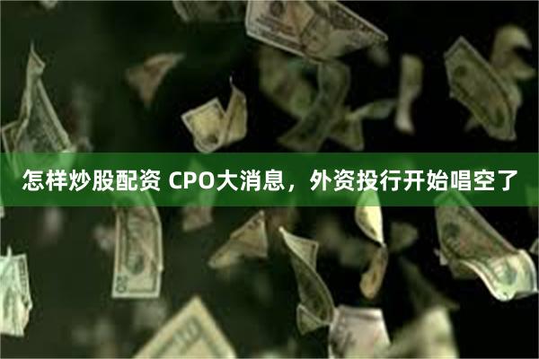 怎样炒股配资 CPO大消息，外资投行开始唱空了
