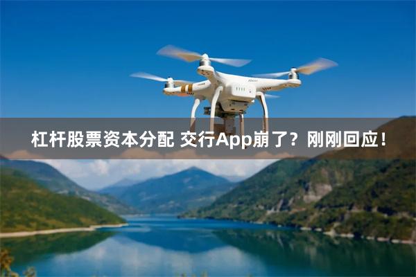 杠杆股票资本分配 交行App崩了？刚刚回应！