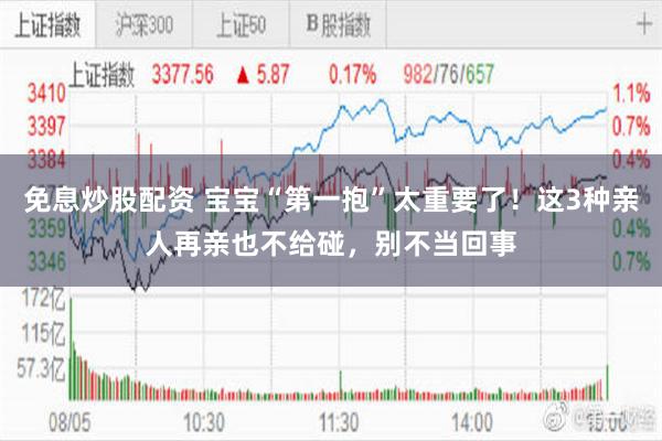 免息炒股配资 宝宝“第一抱”太重要了！这3种亲人再亲也不给碰，别不当回事