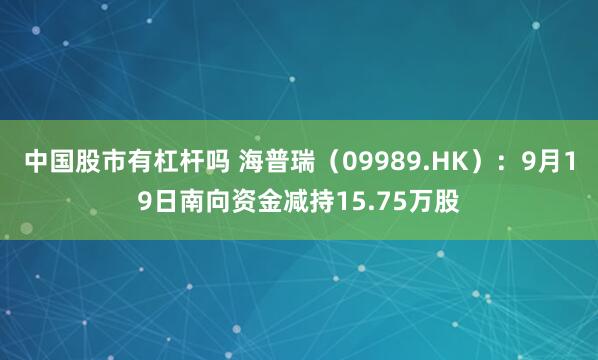 中国股市有杠杆吗 海普瑞(09989.HK):9月19日南向资金减持15.75万股