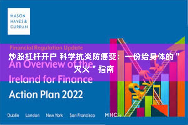 炒股杠杆开户 科学抗炎防癌变：一份给身体的＂灭火＂指南