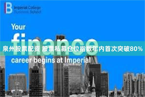 泉州股票配资 股票私募仓位指数年内首次突破80%