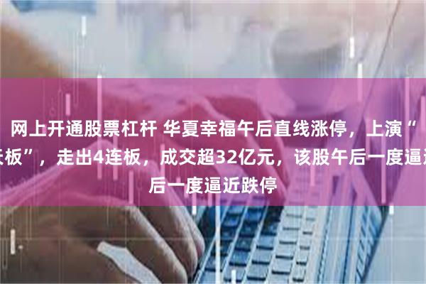 网上开通股票杠杆 华夏幸福午后直线涨停，上演“准地天板”，走出4连板，成交超32亿元，该股午后一度逼近跌停