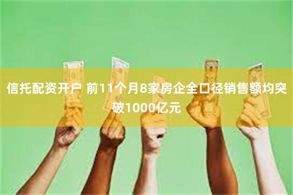 信托配资开户 前11个月8家房企全口径销售额均突破1000亿元
