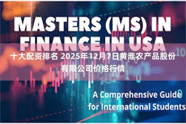 十大配资排名 2025年12月7日黄淮农产品股份有限公司价格行情