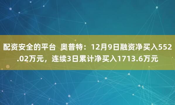 配资安全的平台  奥普特：12月9日融资净买入552.02万元，连续3日累计净买入1713.6万元