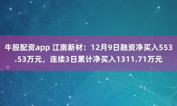 牛股配资app 江南新材：12月9日融资净买入553.53万元，连续3日累计净买入1311.71万元