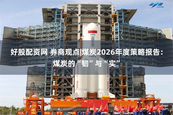 好股配资网 券商观点|煤炭2026年度策略报告:煤炭的“韧”与“实”