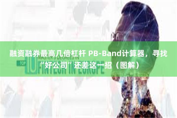 融资融券最高几倍杠杆 PB-Band计算器，寻找“好公司”还差这一招（图解）