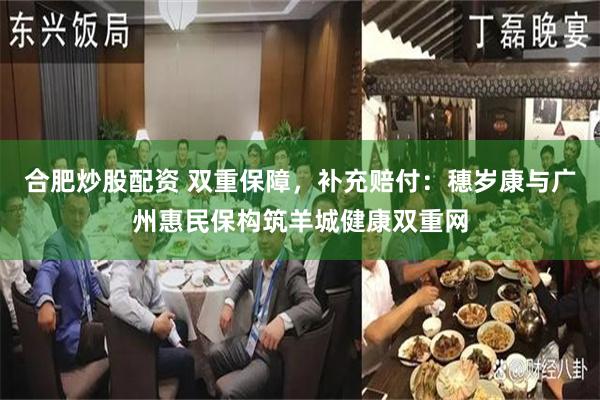 合肥炒股配资 双重保障，补充赔付：穗岁康与广州惠民保构筑羊城健康双重网