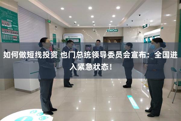 如何做短线投资 也门总统领导委员会宣布：全国进入紧急状态！